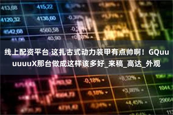 线上配资平台 这扎古式动力装甲有点帅啊！GQuuuuuuX那台做成这样该多好_来稿_高达_外观