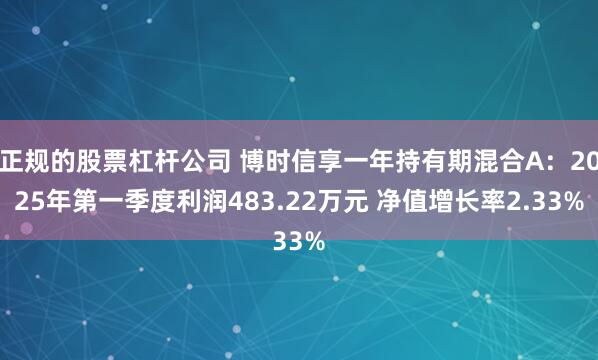 正规的股票杠杆公司 博时信享一年持有期混合A：2025年第一季度利润483.22万元 净值增长率2.33%