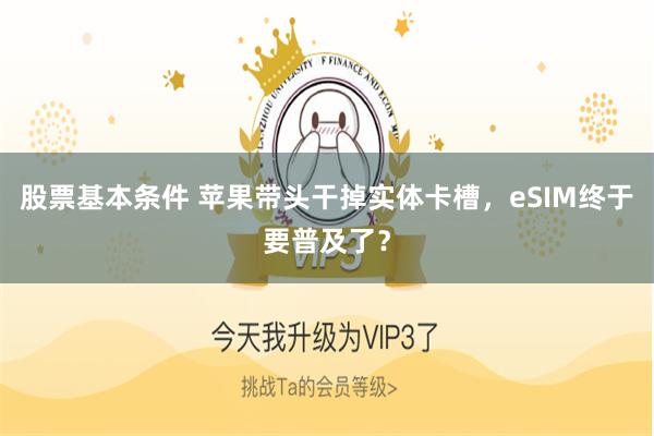 股票基本条件 苹果带头干掉实体卡槽，eSIM终于要普及了？