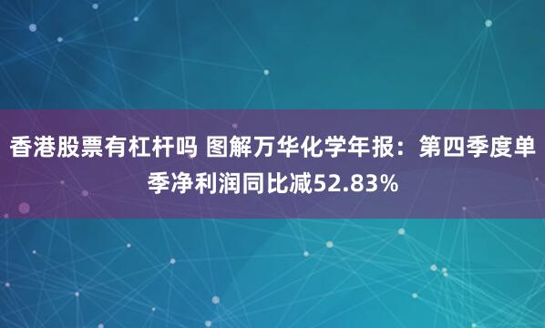 香港股票有杠杆吗 图解万华化学年报：第四季度单季净利润同比减52.83%