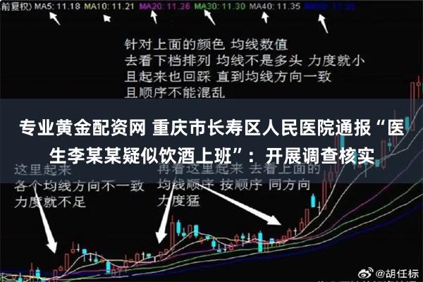 专业黄金配资网 重庆市长寿区人民医院通报“医生李某某疑似饮酒上班”：开展调查核实