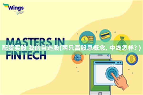 配资买股 我的自选股(两只高股息概念, 中线怎样? )