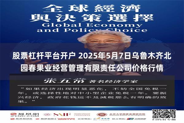 股票杠杆平台开户 2025年5月7日乌鲁木齐北园春果业经营管理有限责任公司价格行情