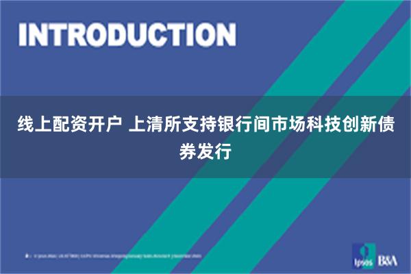 线上配资开户 上清所支持银行间市场科技创新债券发行