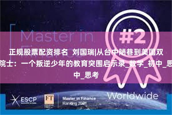 正规股票配资排名  刘国瑞|从台中陋巷到美国双院院士：一个叛逆少年的教育突围启示录_数学_初中_思考