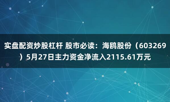 实盘配资炒股杠杆 股市必读：海鸥股份（603269）5月27日主力资金净流入2115.61万元