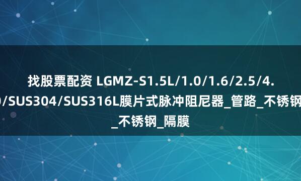 找股票配资 LGMZ-S1.5L/1.0/1.6/2.5/4.0/5.0/SUS304/SUS316L膜片式脉冲阻尼器_管路_不锈钢_隔膜