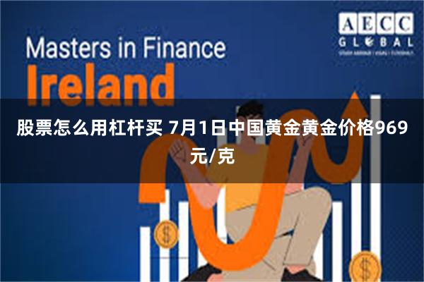 股票怎么用杠杆买 7月1日中国黄金黄金价格969元/克