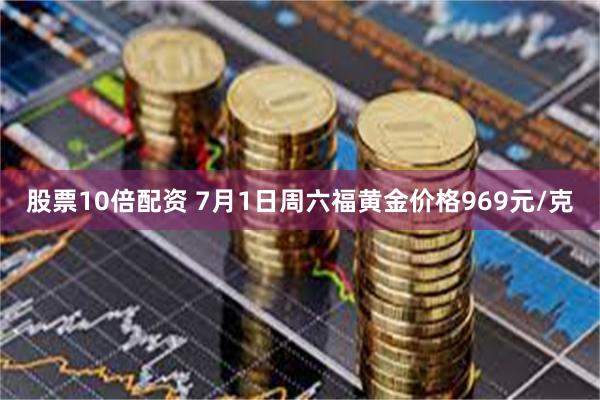股票10倍配资 7月1日周六福黄金价格969元/克